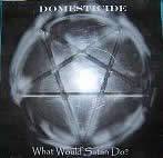 Domesticide : What Would Satan Do ?